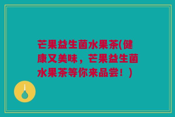 芒果益生菌水果茶(健康又美味，芒果益生菌水果茶等你来品尝！)