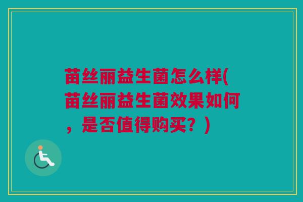苗丝丽益生菌怎么样(苗丝丽益生菌效果如何，是否值得购买？)