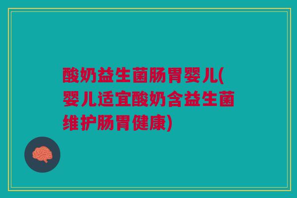 酸奶益生菌肠胃婴儿(婴儿适宜酸奶含益生菌维护肠胃健康)