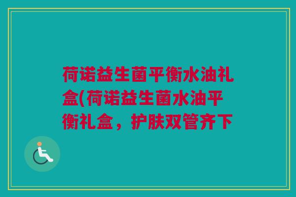 荷诺益生菌平衡水油礼盒(荷诺益生菌水油平衡礼盒，护肤双管齐下