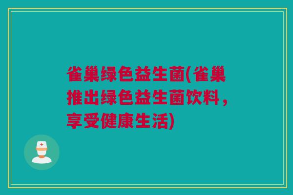 雀巢绿色益生菌(雀巢推出绿色益生菌饮料，享受健康生活)
