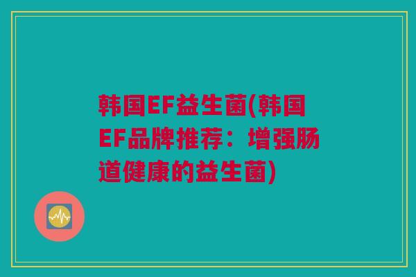 韩国EF益生菌(韩国EF品牌推荐：增强肠道健康的益生菌)