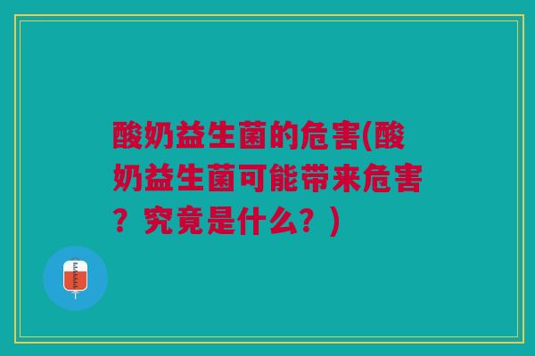 酸奶益生菌的危害(酸奶益生菌可能带来危害？究竟是什么？)