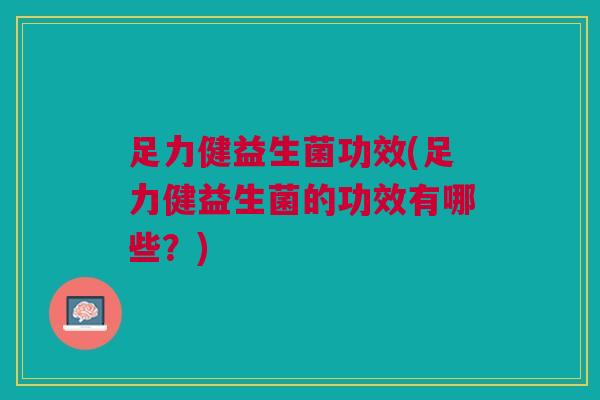 足力健益生菌功效(足力健益生菌的功效有哪些？)