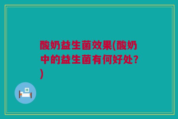 酸奶益生菌效果(酸奶中的益生菌有何好处？)