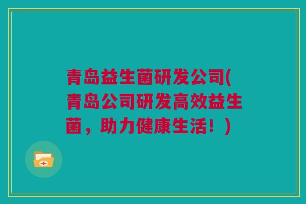 青岛益生菌研发公司(青岛公司研发高效益生菌，助力健康生活！)