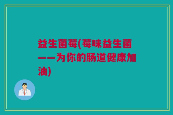益生菌莓(莓味益生菌——为你的肠道健康加油)