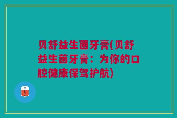 贝舒益生菌牙膏(贝舒益生菌牙膏：为你的口腔健康保驾护航)