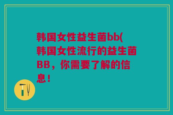 韩国女性益生菌bb(韩国女性流行的益生菌BB，你需要了解的信息！