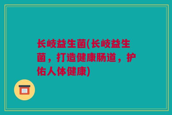 长岐益生菌(长岐益生菌，打造健康肠道，护佑人体健康)