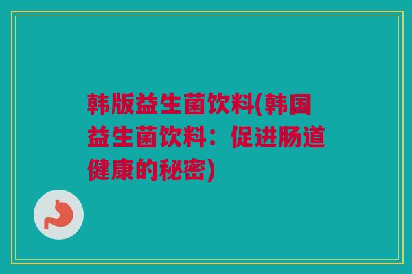 韩版益生菌饮料(韩国益生菌饮料：促进肠道健康的秘密)