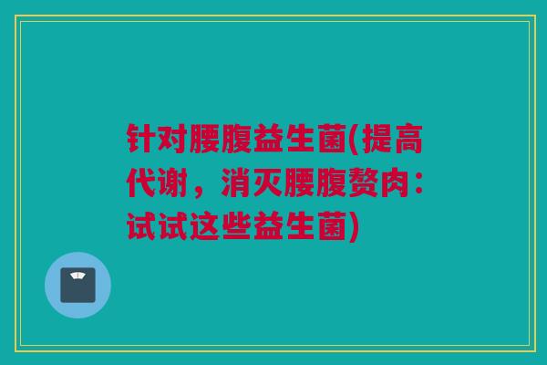 针对腰腹益生菌(提高代谢，消灭腰腹赘肉：试试这些益生菌)