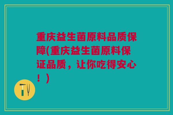 重庆益生菌原料品质保障(重庆益生菌原料保证品质，让你吃得安心！)