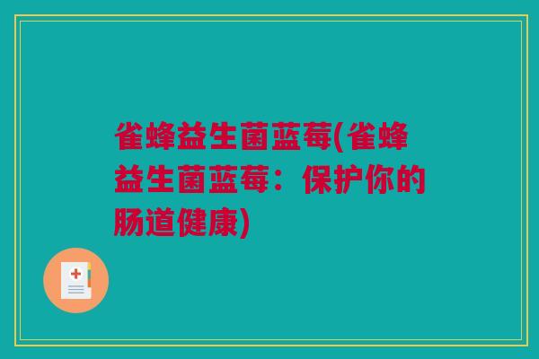 雀蜂益生菌蓝莓(雀蜂益生菌蓝莓：保护你的肠道健康)