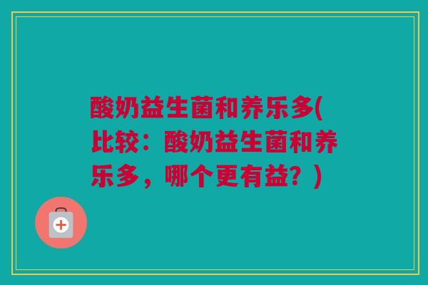 酸奶益生菌和养乐多(比较：酸奶益生菌和养乐多，哪个更有益？)