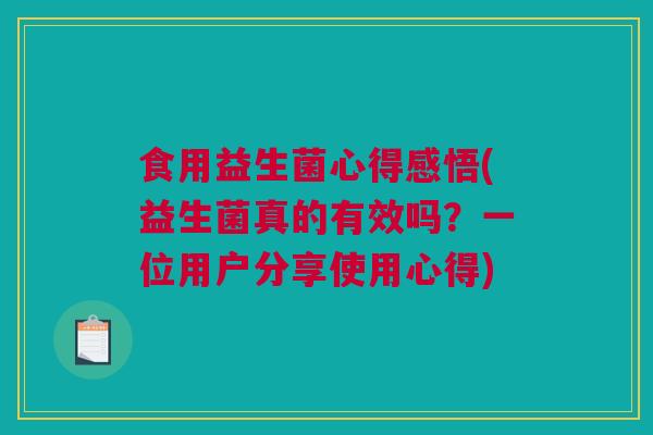 食用益生菌心得感悟(益生菌真的有效吗？一位用户分享使用心得)