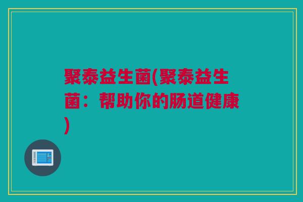 聚泰益生菌(聚泰益生菌：帮助你的肠道健康)