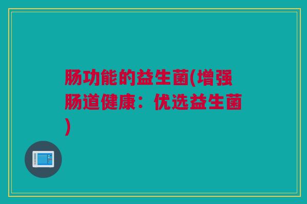 肠功能的益生菌(增强肠道健康：优选益生菌)