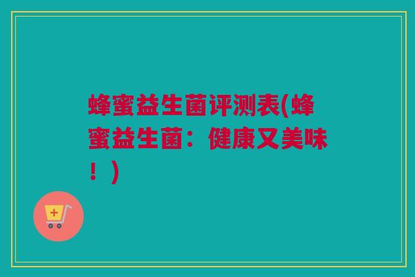 蜂蜜益生菌评测表(蜂蜜益生菌：健康又美味！)