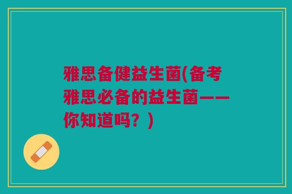 雅思备健益生菌(备考雅思必备的益生菌——你知道吗？)