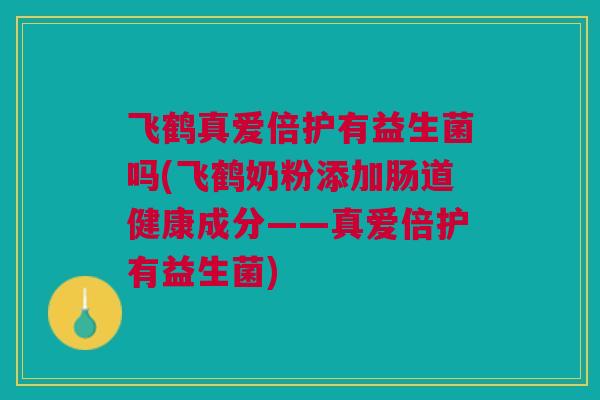 飞鹤真爱倍护有益生菌吗(飞鹤奶粉添加肠道健康成分——真爱倍护有益生菌)