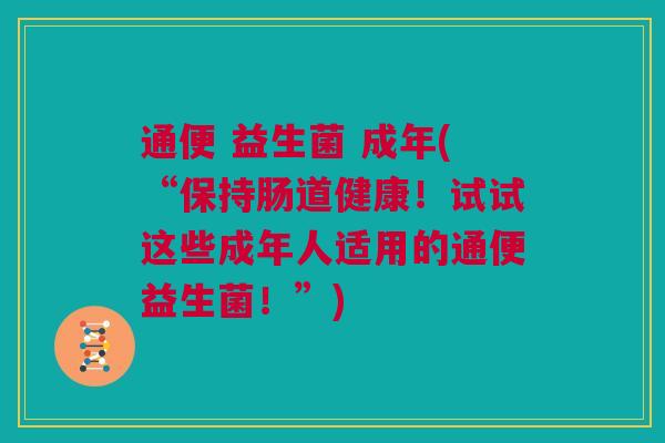 通便 益生菌 成年(“保持肠道健康！试试这些成年人适用的通便益生菌！”)