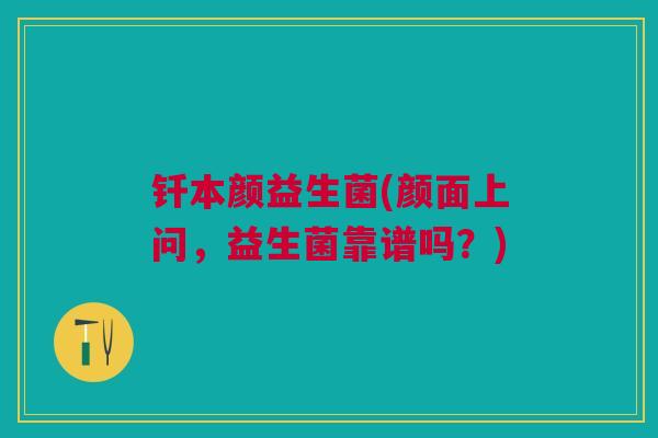 钎本颜益生菌(颜面上问，益生菌靠谱吗？)