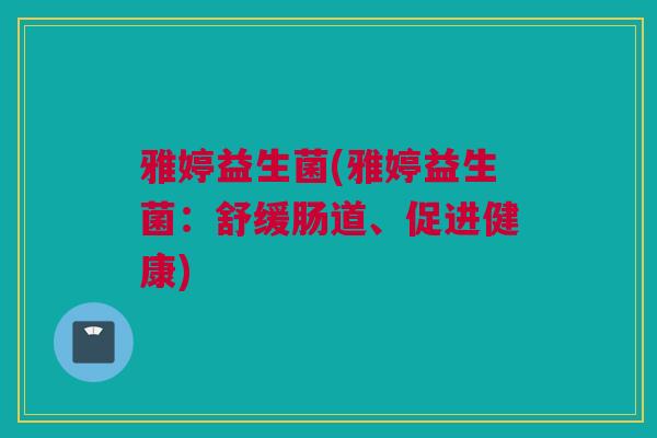 雅婷益生菌(雅婷益生菌：舒缓肠道、促进健康)