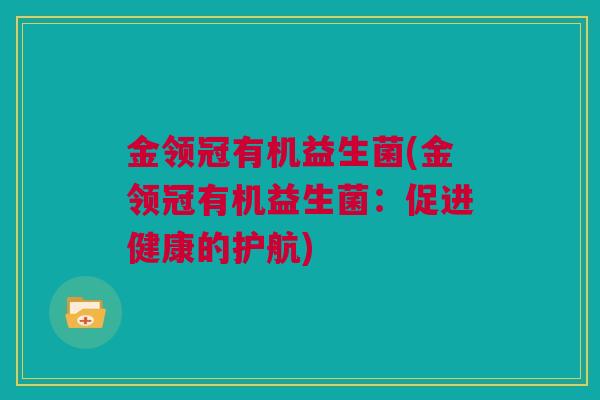 金领冠有机益生菌(金领冠有机益生菌：促进健康的护航)
