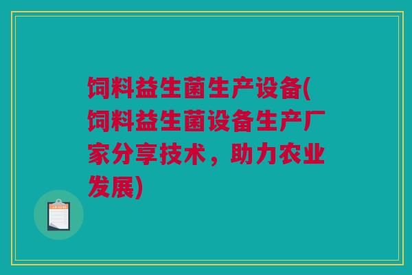 饲料益生菌生产设备(饲料益生菌设备生产厂家分享技术，助力农业发展)