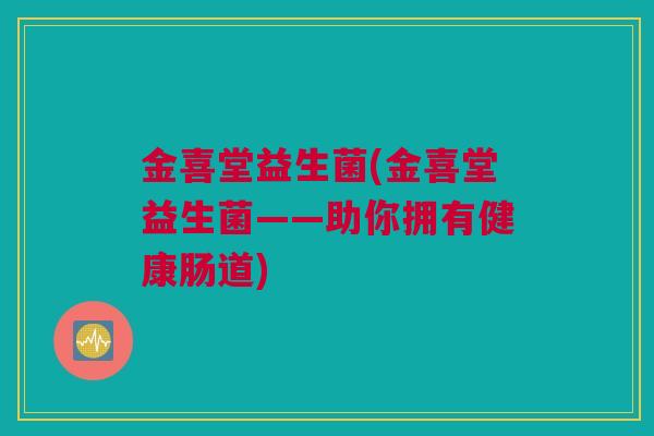 金喜堂益生菌(金喜堂益生菌——助你拥有健康肠道)