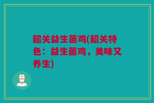 韶关益生菌鸡(韶关特色：益生菌鸡，美味又养生)