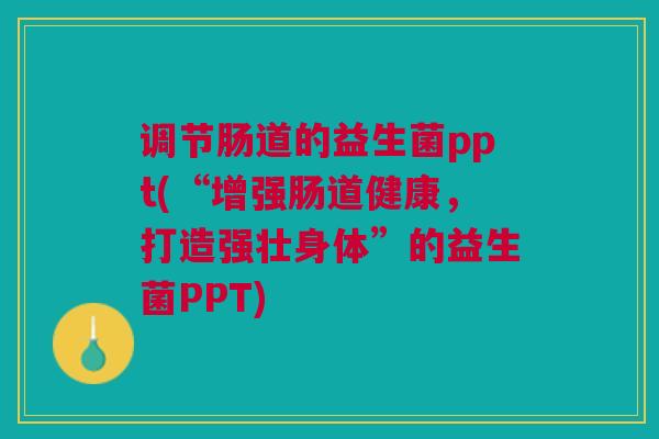 调节肠道的益生菌ppt(“增强肠道健康，打造强壮身体”的益生菌PPT)