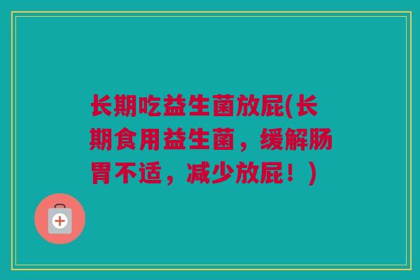 长期吃益生菌放屁(长期食用益生菌，缓解肠胃不适，减少放屁！)