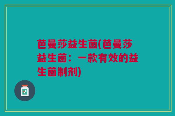 芭曼莎益生菌(芭曼莎益生菌：一款有效的益生菌制剂)
