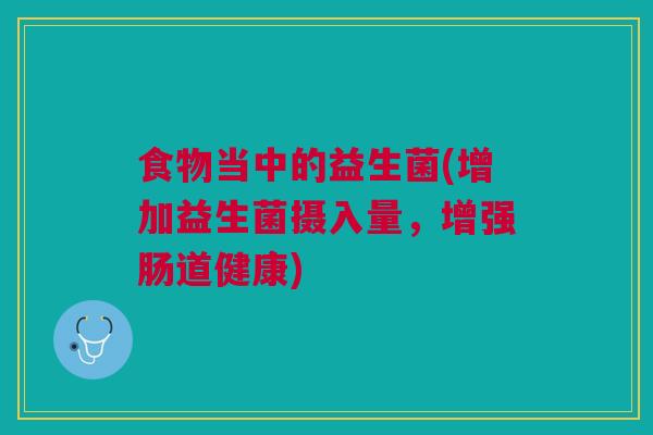 食物当中的益生菌(增加益生菌摄入量，增强肠道健康)