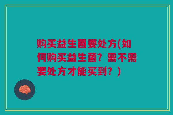 购买益生菌要处方(如何购买益生菌？需不需要处方才能买到？)
