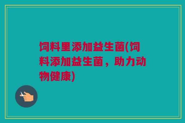 饲料里添加益生菌(饲料添加益生菌，助力动物健康)