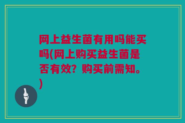 网上益生菌有用吗能买吗(网上购买益生菌是否有效？购买前需知。)