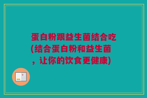 蛋白粉跟益生菌结合吃(结合蛋白粉和益生菌，让你的饮食更健康)