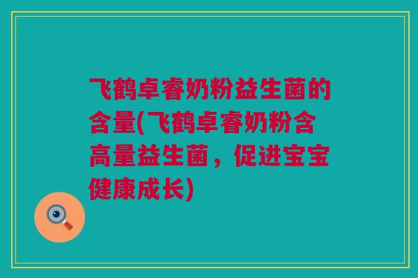 飞鹤卓睿奶粉益生菌的含量(飞鹤卓睿奶粉含高量益生菌，促进宝宝健康成长)