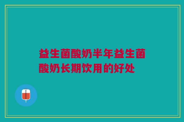 益生菌酸奶半年益生菌酸奶长期饮用的好处