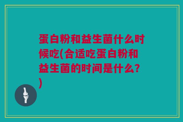 蛋白粉和益生菌什么时候吃(合适吃蛋白粉和益生菌的时间是什么？)
