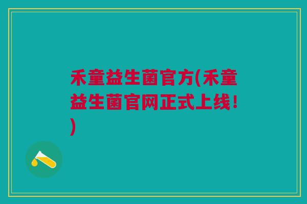 禾童益生菌官方(禾童益生菌官网正式上线！)