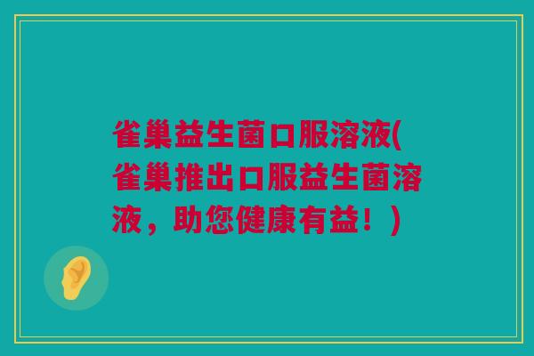 雀巢益生菌口服溶液(雀巢推出口服益生菌溶液，助您健康有益！)