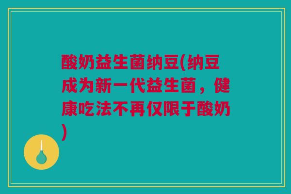 酸奶益生菌纳豆(纳豆成为新一代益生菌，健康吃法不再仅限于酸奶)