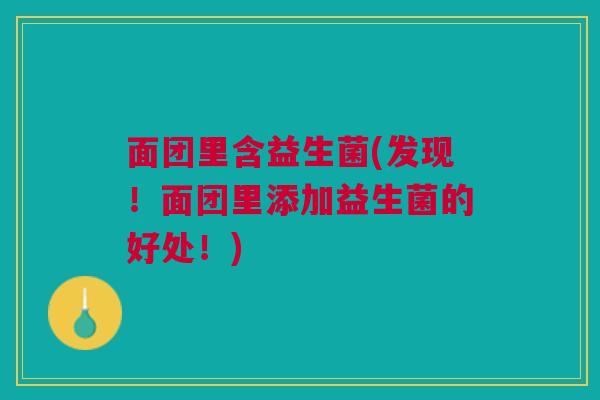 面团里含益生菌(发现！面团里添加益生菌的好处！)