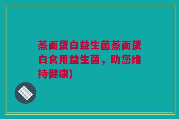 蒸面蛋白益生菌蒸面蛋白食用益生菌，助您维持健康)
