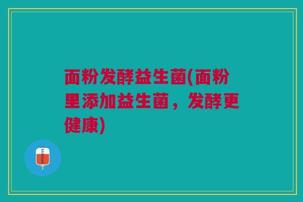 面粉发酵益生菌(面粉里添加益生菌，发酵更健康)