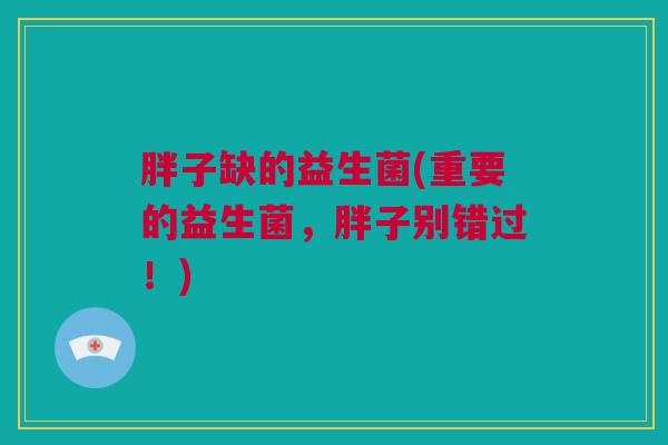胖子缺的益生菌(重要的益生菌，胖子别错过！)